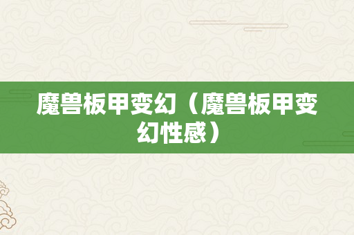 魔兽板甲变幻（魔兽板甲变幻性感）