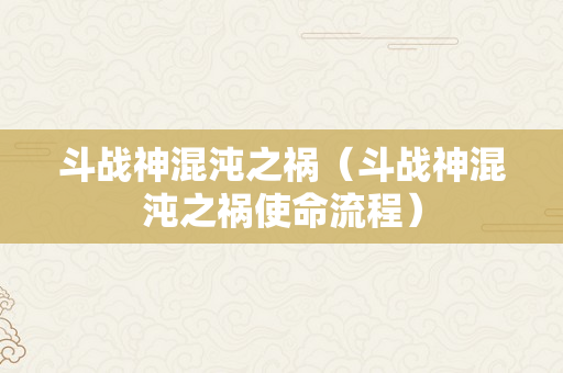 斗战神混沌之祸（斗战神混沌之祸使命流程）