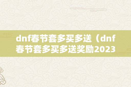 dnf春节套多买多送（dnf春节套多买多送奖励2023）