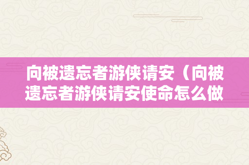 向被遗忘者游侠请安（向被遗忘者游侠请安使命怎么做）