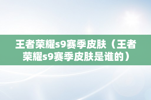 王者荣耀s9赛季皮肤（王者荣耀s9赛季皮肤是谁的）