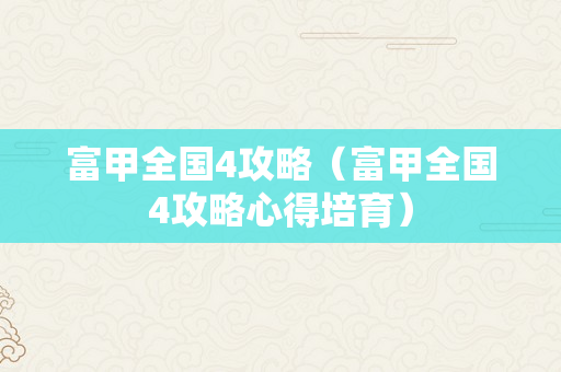 富甲全国4攻略（富甲全国4攻略心得培育）