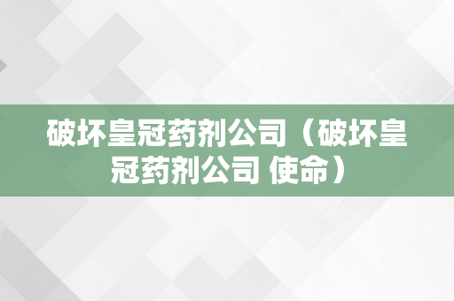 破坏皇冠药剂公司（破坏皇冠药剂公司 使命）