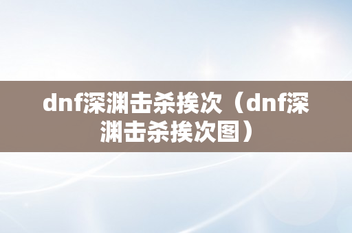 dnf深渊击杀挨次（dnf深渊击杀挨次图）