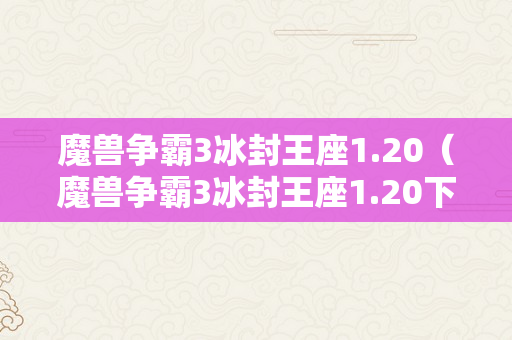 魔兽争霸3冰封王座1.20（魔兽争霸3冰封王座1.20下载）