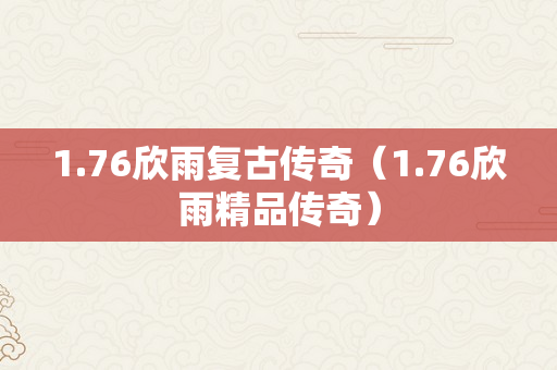 1.76欣雨复古传奇（1.76欣雨精品传奇）