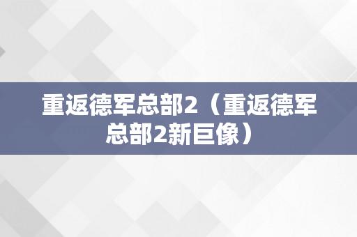 重返德军总部2（重返德军总部2新巨像）