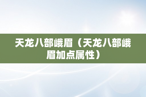 天龙八部峨眉（天龙八部峨眉加点属性）