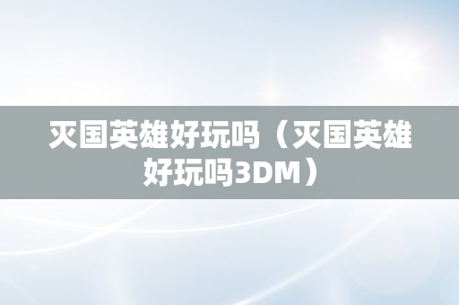 灭国英雄好玩吗（灭国英雄好玩吗3DM）