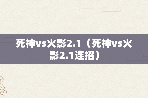 死神vs火影2.1（死神vs火影2.1连招）