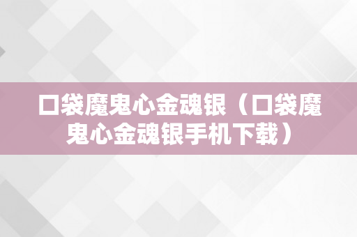 口袋魔鬼心金魂银（口袋魔鬼心金魂银手机下载）