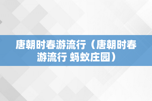 唐朝时春游流行（唐朝时春游流行 蚂蚁庄园）