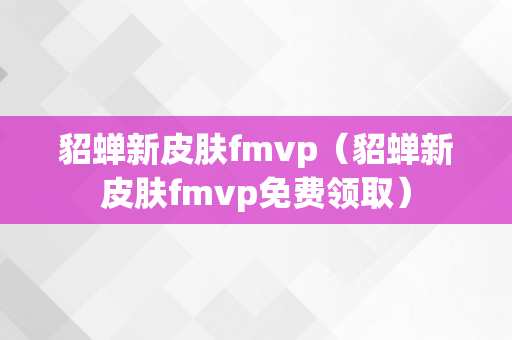 貂蝉新皮肤fmvp（貂蝉新皮肤fmvp免费领取）