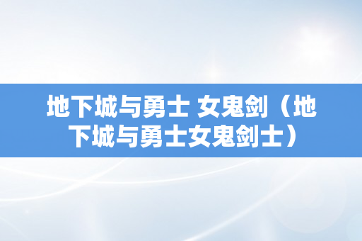 地下城与勇士 女鬼剑（地下城与勇士女鬼剑士）