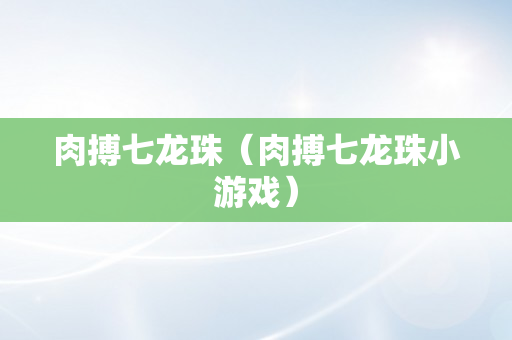 肉搏七龙珠（肉搏七龙珠小游戏）