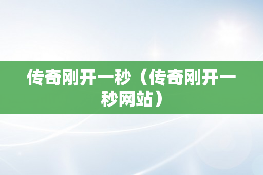 传奇刚开一秒（传奇刚开一秒网站）