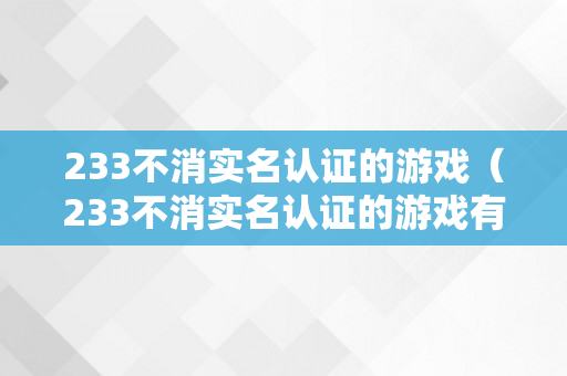 233不消实名认证的游戏（233不消实名认证的游戏有哪些）