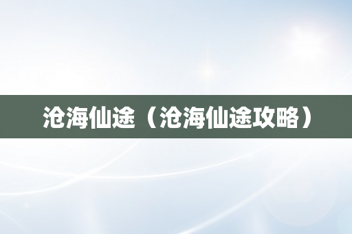 沧海仙途（沧海仙途攻略）