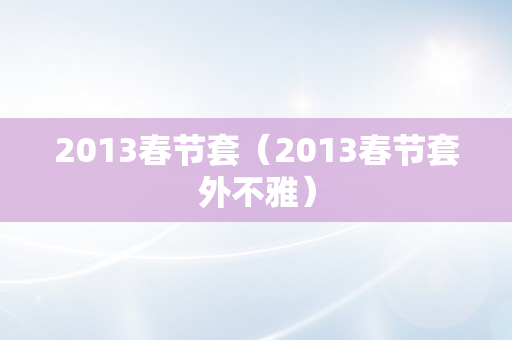 2013春节套（2013春节套外不雅）