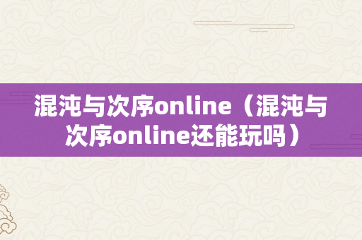 混沌与次序online（混沌与次序online还能玩吗）