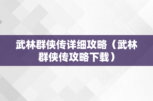 武林群侠传详细攻略（武林群侠传攻略下载）