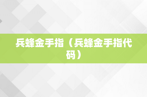 兵蜂金手指（兵蜂金手指代码）