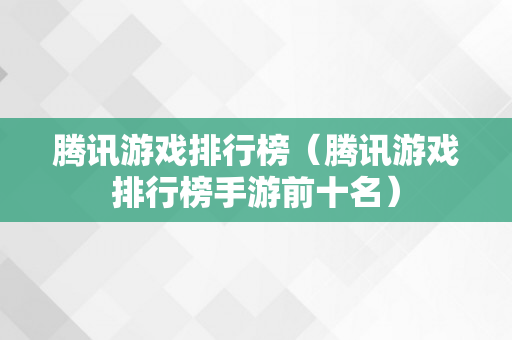 腾讯游戏排行榜（腾讯游戏排行榜手游前十名）