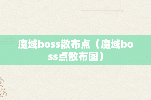 魔域boss散布点（魔域boss点散布图）