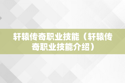 轩辕传奇职业技能（轩辕传奇职业技能介绍）