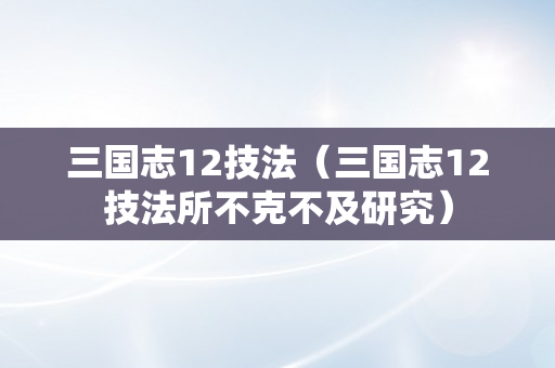 三国志12技法（三国志12技法所不克不及研究）