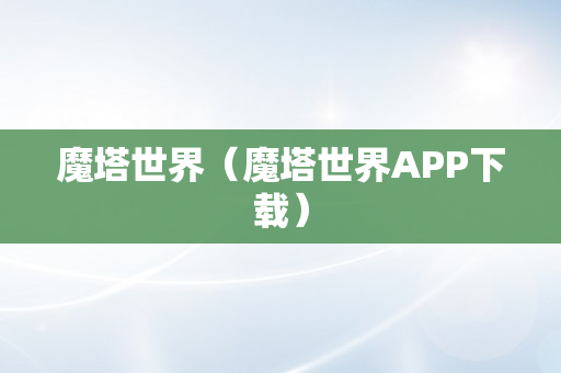 魔塔世界（魔塔世界APP下载）