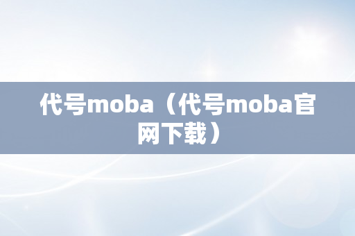 代号moba（代号moba官网下载）