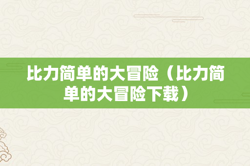 比力简单的大冒险（比力简单的大冒险下载）