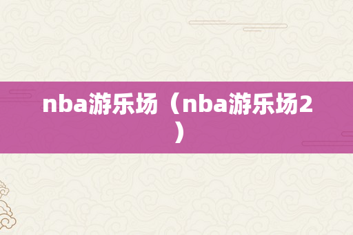 nba游乐场（nba游乐场2）