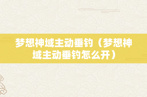 梦想神域主动垂钓（梦想神域主动垂钓怎么开）