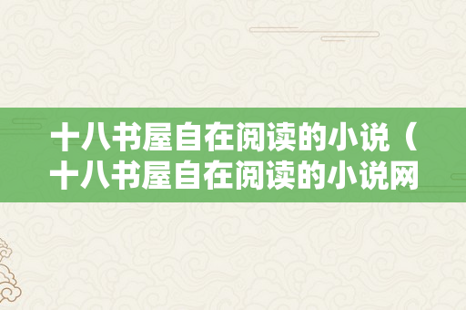 十八书屋自在阅读的小说（十八书屋自在阅读的小说网海棠）