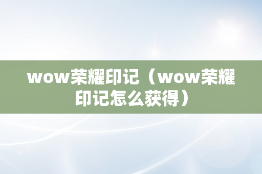 wow荣耀印记（wow荣耀印记怎么获得）