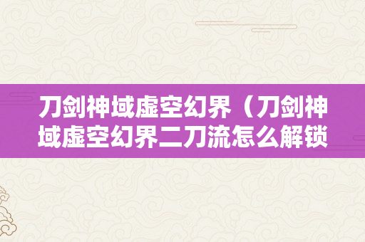 刀剑神域虚空幻界（刀剑神域虚空幻界二刀流怎么解锁）