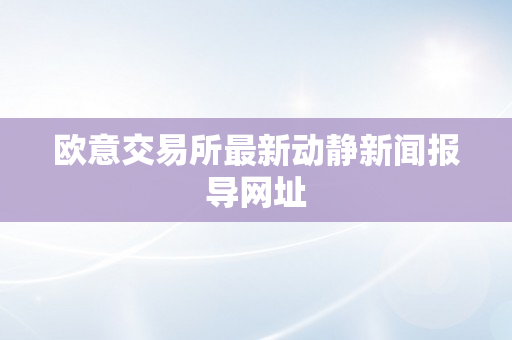 欧意交易所最新动静新闻报导网址