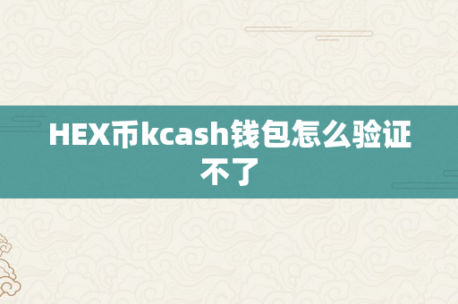 HEX币kcash钱包怎么验证不了