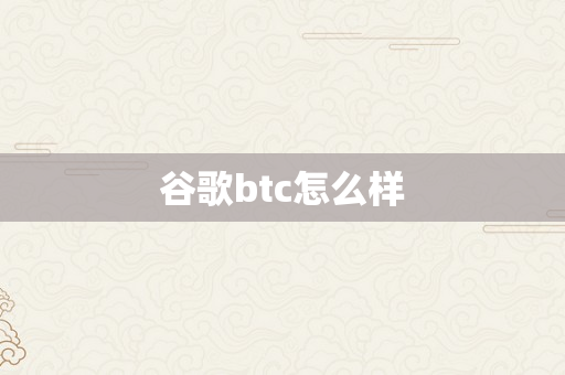 谷歌btc怎么样