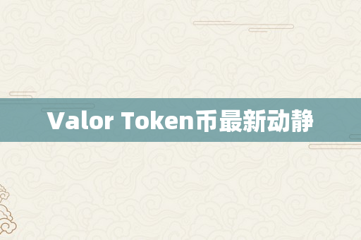 Valor Token币最新动静