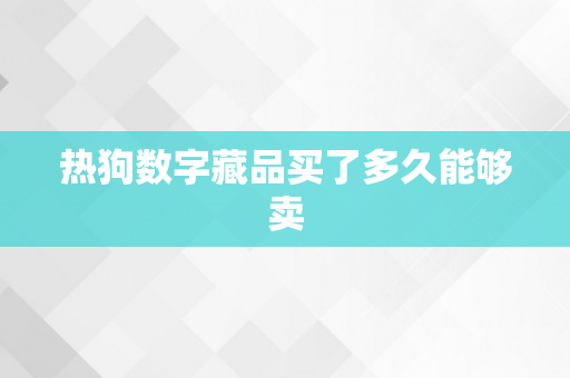 热狗数字藏品买了多久能够卖