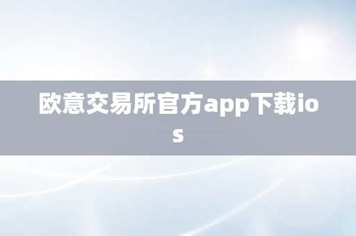 欧意交易所官方app下载ios