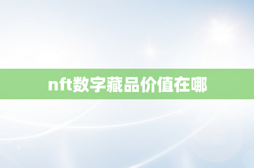 nft数字藏品价值在哪