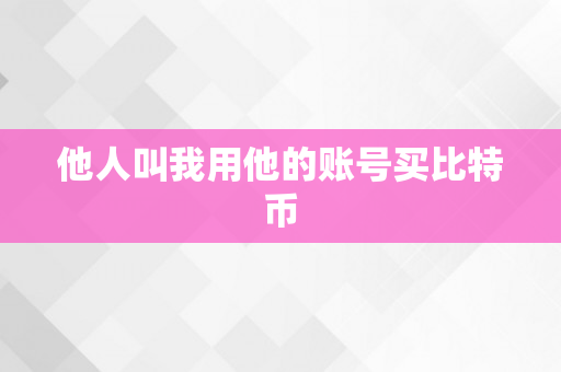 他人叫我用他的账号买比特币