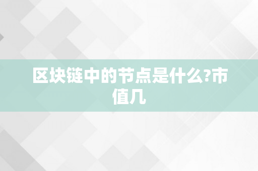 区块链中的节点是什么?市值几