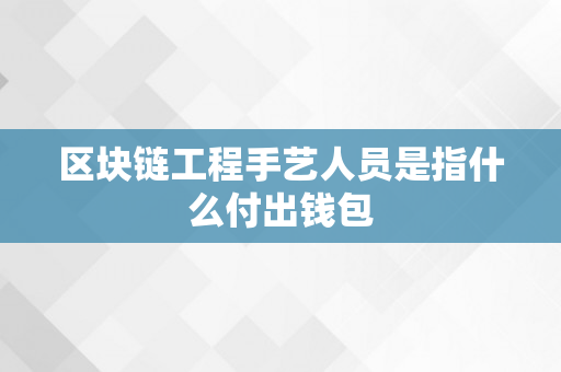 区块链工程手艺人员是指什么付出钱包