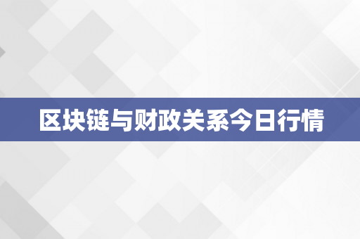 区块链与财政关系今日行情