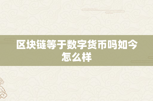 区块链等于数字货币吗如今怎么样